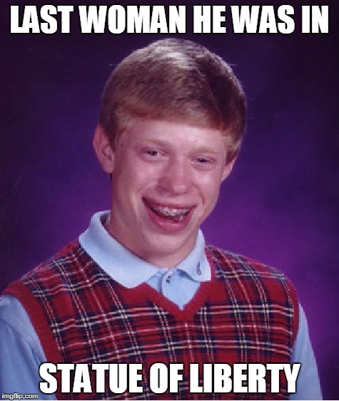 Bad Luck Brian Meme | LAST WOMAN HE WAS IN; STATUE OF LIBERTY | image tagged in memes,bad luck brian | made w/ Imgflip meme maker
