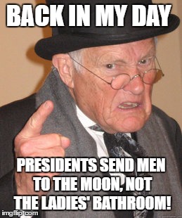 Back In My Day Meme | BACK IN MY DAY; PRESIDENTS SEND MEN TO THE MOON, NOT THE LADIES' BATHROOM! | image tagged in memes,back in my day | made w/ Imgflip meme maker