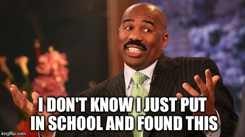 Steve Harvey Meme | I DON'T KNOW I JUST PUT IN SCHOOL AND FOUND THIS | image tagged in memes,steve harvey | made w/ Imgflip meme maker