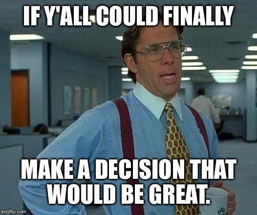 That Would Be Great | IF Y'ALL COULD FINALLY; MAKE A DECISION
THAT WOULD BE GREAT. | image tagged in memes,that would be great | made w/ Imgflip meme maker