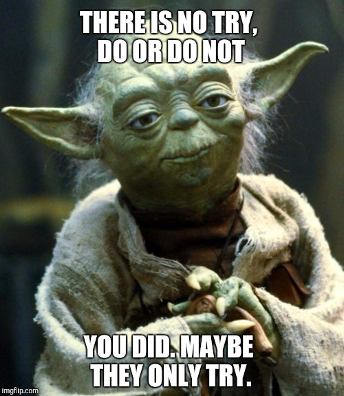 Star Wars Yoda | THERE IS NO TRY, DO OR DO NOT; YOU DID. MAYBE THEY ONLY TRY. | image tagged in memes,star wars yoda | made w/ Imgflip meme maker