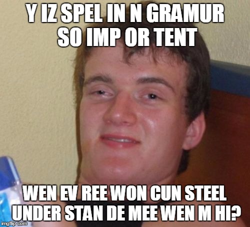 10 Guy | Y IZ SPEL IN N GRAMUR SO IMP OR TENT; WEN EV REE WON CUN STEEL UNDER STAN DE MEE WEN M HI? | image tagged in memes,10 guy | made w/ Imgflip meme maker