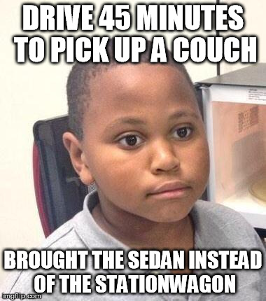 Minor Mistake Marvin Meme | DRIVE 45 MINUTES TO PICK UP A COUCH; BROUGHT THE SEDAN INSTEAD OF THE STATIONWAGON | image tagged in memes,minor mistake marvin,AdviceAnimals | made w/ Imgflip meme maker