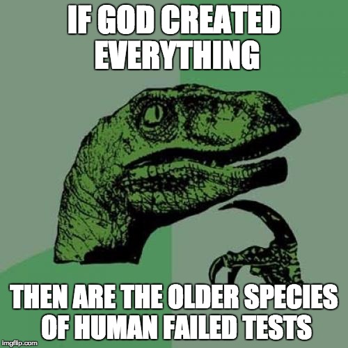 When Religion and Evolution Collide | IF GOD CREATED EVERYTHING; THEN ARE THE OLDER SPECIES OF HUMAN FAILED TESTS | image tagged in memes,philosoraptor,funny,wow,why,wtf | made w/ Imgflip meme maker