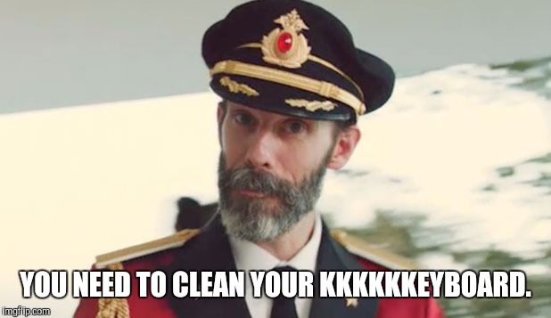 captain obvious  | YOU NEED TO CLEAN YOUR KKKKKKEYBOARD. | image tagged in captain obvious | made w/ Imgflip meme maker
