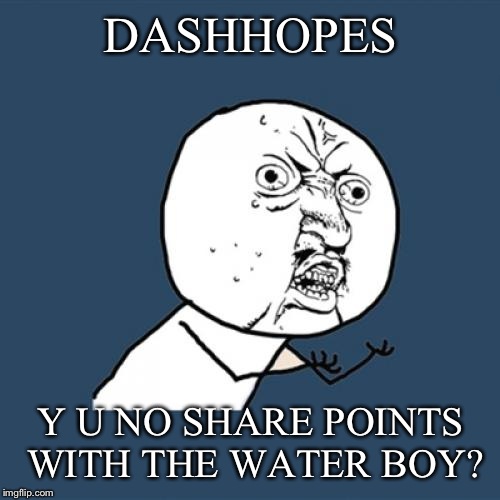 Y U No Meme | DASHHOPES Y U NO SHARE POINTS WITH THE WATER BOY? | image tagged in memes,y u no | made w/ Imgflip meme maker