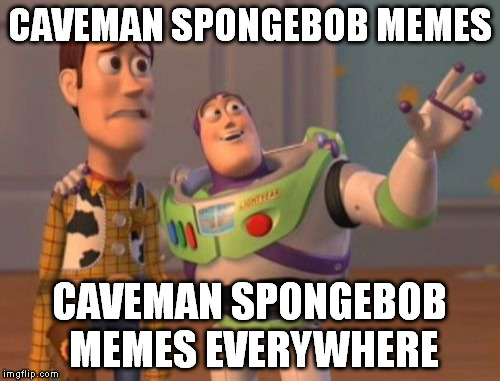 X, X Everywhere | CAVEMAN SPONGEBOB MEMES; CAVEMAN SPONGEBOB MEMES EVERYWHERE | image tagged in memes,x x everywhere | made w/ Imgflip meme maker
