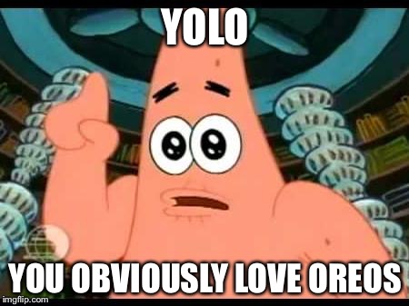 Patrick Says Meme | YOLO; YOU OBVIOUSLY LOVE OREOS | image tagged in memes,patrick says | made w/ Imgflip meme maker