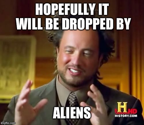 Ancient Aliens Meme | HOPEFULLY IT WILL BE DROPPED BY ALIENS | image tagged in memes,ancient aliens | made w/ Imgflip meme maker
