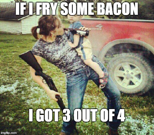 IF I FRY SOME BACON I GOT 3 OUT OF 4 | made w/ Imgflip meme maker
