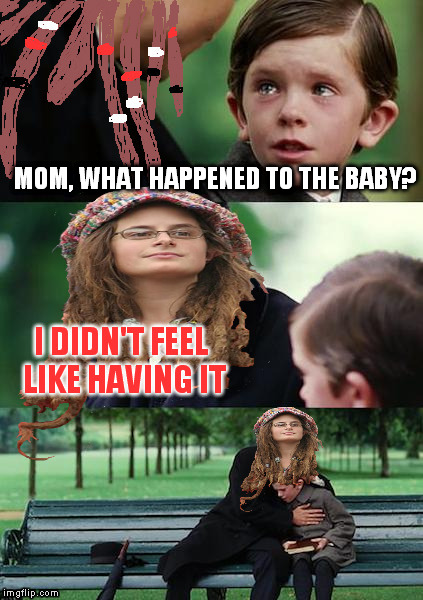 I bet the baby felt like being born though |  MOM, WHAT HAPPENED TO THE BABY? I DIDN'T FEEL LIKE HAVING IT | image tagged in college liberal mother,abortion is murder,memes | made w/ Imgflip meme maker