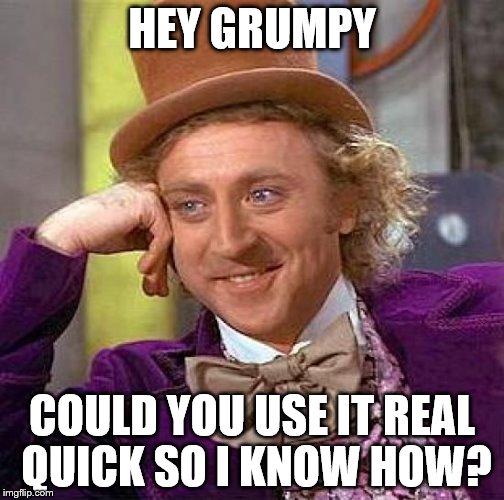 Creepy Condescending Wonka Meme | HEY GRUMPY COULD YOU USE IT REAL QUICK SO I KNOW HOW? | image tagged in memes,creepy condescending wonka | made w/ Imgflip meme maker