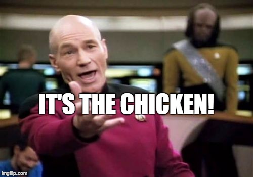 Picard Wtf Meme | IT'S THE CHICKEN! | image tagged in memes,picard wtf | made w/ Imgflip meme maker