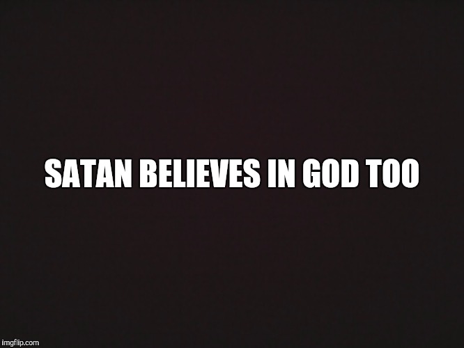 Blank Template | SATAN BELIEVES IN GOD TOO | image tagged in blank template | made w/ Imgflip meme maker