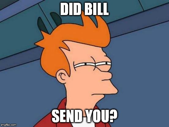 Futurama Fry Meme | DID BILL SEND YOU? | image tagged in memes,futurama fry | made w/ Imgflip meme maker