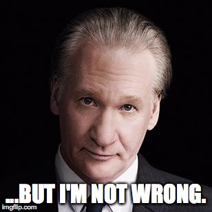 bill maher but I'm not wrong | ...BUT I'M NOT WRONG. | image tagged in bill maher,but i'm not wrong | made w/ Imgflip meme maker