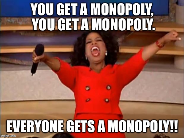 Every franchise gets a monopoly  | YOU GET A MONOPOLY, YOU GET A MONOPOLY. EVERYONE GETS A MONOPOLY!! | image tagged in memes,oprah you get a,monopoly | made w/ Imgflip meme maker