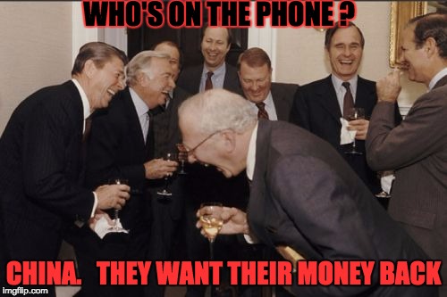 Laughing Men In Suits Meme | WHO'S ON THE PHONE ? CHINA.   THEY WANT THEIR MONEY BACK | image tagged in memes,laughing men in suits | made w/ Imgflip meme maker