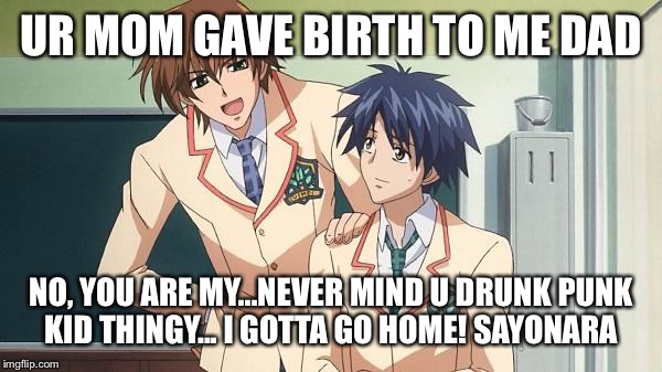 Anime Dudes | UR MOM GAVE BIRTH TO ME DAD; NO, YOU ARE MY...NEVER MIND U DRUNK PUNK KID THINGY... I GOTTA GO HOME! SAYONARA | image tagged in anime dudes | made w/ Imgflip meme maker