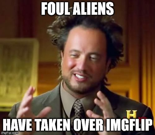 Ancient Aliens Meme | FOUL ALIENS; HAVE TAKEN OVER IMGFLIP | image tagged in memes,ancient aliens,imgflip,upvotes | made w/ Imgflip meme maker
