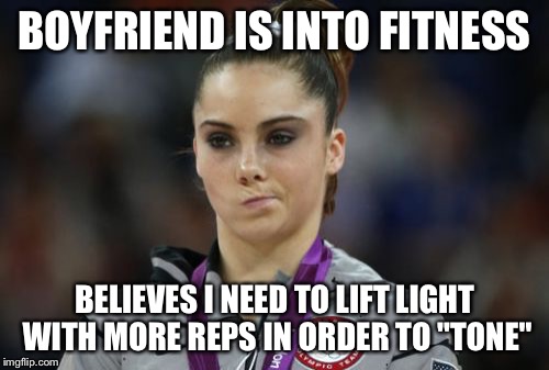 McKayla Maroney Not Impressed | BOYFRIEND IS INTO FITNESS; BELIEVES I NEED TO LIFT LIGHT WITH MORE REPS IN ORDER TO "TONE" | image tagged in memes,mckayla maroney not impressed,AdviceAnimals | made w/ Imgflip meme maker