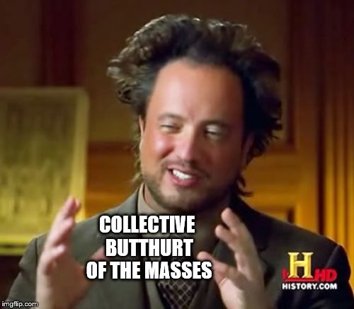 Ancient Aliens Meme | COLLECTIVE BUTTHURT OF THE MASSES | image tagged in memes,ancient aliens | made w/ Imgflip meme maker