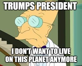 I don't want to live on this planet anymore | TRUMPS PRESIDENT; I DON'T WANT TO LIVE ON THIS PLANET ANYMORE | image tagged in i don't want to live on this planet anymore | made w/ Imgflip meme maker