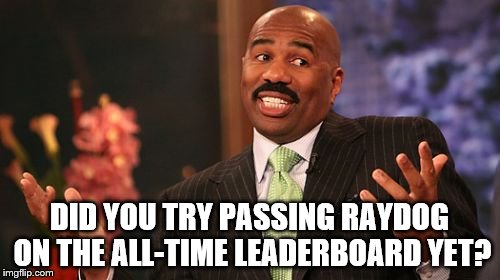 DID YOU TRY PASSING RAYDOG ON THE ALL-TIME LEADERBOARD YET? | image tagged in memes,steve harvey | made w/ Imgflip meme maker