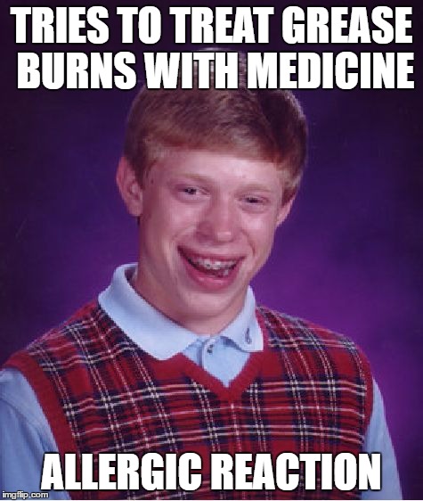 Bad Luck Brian Meme | TRIES TO TREAT GREASE BURNS WITH MEDICINE ALLERGIC REACTION | image tagged in memes,bad luck brian | made w/ Imgflip meme maker