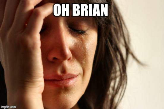 First World Problems Meme | OH BRIAN | image tagged in memes,first world problems | made w/ Imgflip meme maker