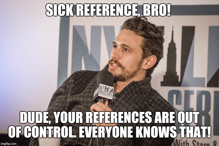 SICK REFERENCE, BRO! DUDE, YOUR REFERENCES ARE OUT OF CONTROL.
EVERYONE KNOWS THAT! | made w/ Imgflip meme maker