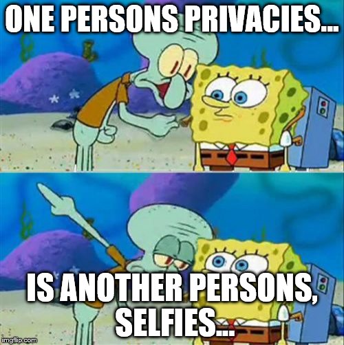 Talk To Spongebob | ONE PERSONS PRIVACIES... IS ANOTHER PERSONS, SELFIES... | image tagged in memes,talk to spongebob | made w/ Imgflip meme maker