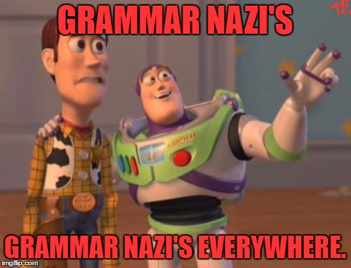 GRAMMAR NAZI'S GRAMMAR NAZI'S EVERYWHERE. | image tagged in memes,x x everywhere | made w/ Imgflip meme maker