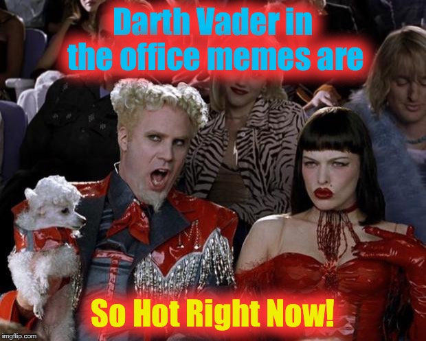 Mugatu So Hot Right Now Meme | Darth Vader in the office memes are So Hot Right Now! | image tagged in memes,mugatu so hot right now | made w/ Imgflip meme maker