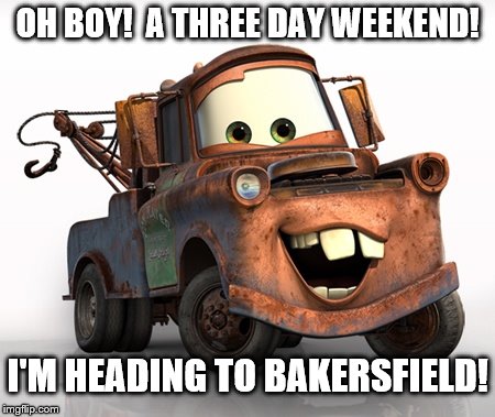 Tow Mater celebrating a three day holiday | OH BOY!  A THREE DAY WEEKEND! I'M HEADING TO BAKERSFIELD! | image tagged in tow mater 101,memes,redneck,holiday,funny,cars | made w/ Imgflip meme maker