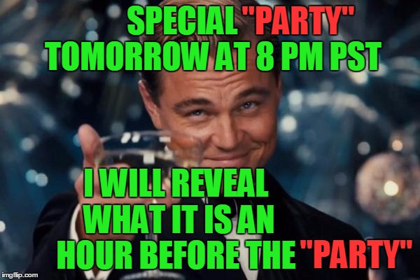 Leonardo Dicaprio Cheers | "PARTY"; SPECIAL           TOMORROW AT 8 PM PST; I WILL REVEAL WHAT IT IS AN HOUR BEFORE THE; "PARTY" | image tagged in memes,leonardo dicaprio cheers | made w/ Imgflip meme maker