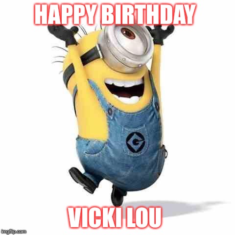 Minions | HAPPY BIRTHDAY; VICKI LOU | image tagged in minions | made w/ Imgflip meme maker