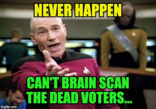Picard Wtf Meme | NEVER HAPPEN CAN'T BRAIN SCAN THE DEAD VOTERS... | image tagged in memes,picard wtf | made w/ Imgflip meme maker