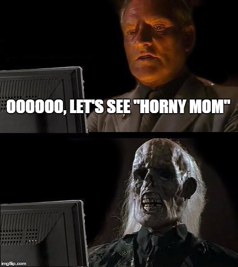 I'll Just Wait Here Meme | OOOOOO, LET'S SEE "HORNY MOM" | image tagged in memes,ill just wait here | made w/ Imgflip meme maker