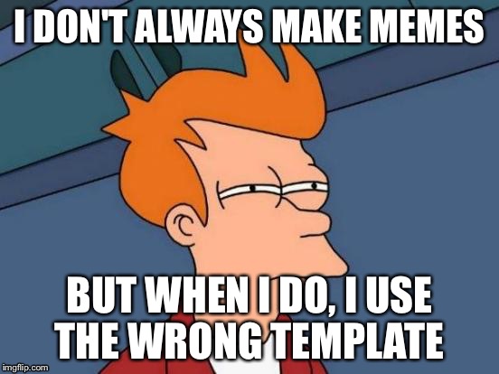 Futurama Fry | I DON'T ALWAYS MAKE MEMES; BUT WHEN I DO, I USE THE WRONG TEMPLATE | image tagged in memes,futurama fry | made w/ Imgflip meme maker