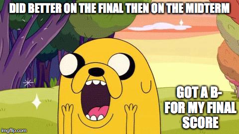CIS 2200 Final Grade | DID BETTER ON THE FINAL THEN ON THE MIDTERM; GOT A B- FOR MY FINAL SCORE | image tagged in adventure time jake,memes | made w/ Imgflip meme maker