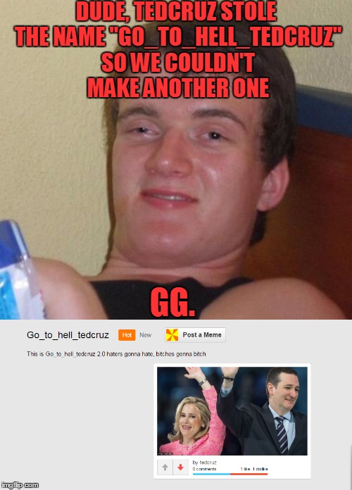 DUDE, TEDCRUZ STOLE THE NAME "GO_TO_HELL_TEDCRUZ" SO WE COULDN'T MAKE ANOTHER ONE; GG. | made w/ Imgflip meme maker