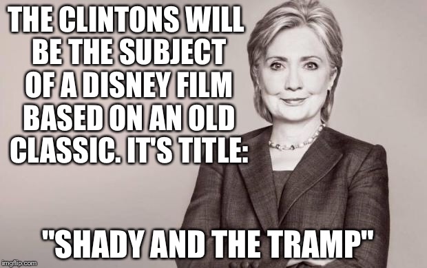 "Desire" under the "Elms" |  THE CLINTONS WILL BE THE SUBJECT OF A DISNEY FILM BASED ON AN OLD CLASSIC. IT'S TITLE:; "SHADY AND THE TRAMP" | image tagged in hillary | made w/ Imgflip meme maker
