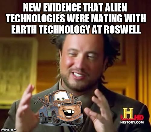 The real truth behind Tow Mater | NEW EVIDENCE THAT ALIEN TECHNOLOGIES WERE MATING WITH EARTH TECHNOLOGY AT ROSWELL | image tagged in memes,ancient aliens,ancient aliens guy,funny,i want to believe,technology | made w/ Imgflip meme maker