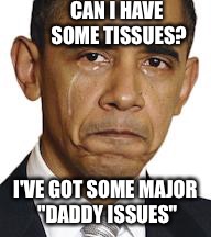 Preparation BH OBawlma | CAN I HAVE SOME TISSUES? I'VE GOT SOME MAJOR "DADDY ISSUES" | image tagged in obama crying | made w/ Imgflip meme maker