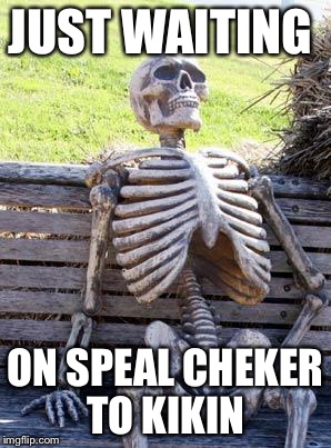Waiting Skeleton | JUST WAITING; ON SPEAL CHEKER TO KIKIN | image tagged in memes,waiting skeleton | made w/ Imgflip meme maker