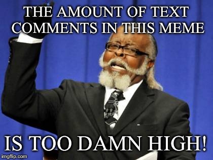 Too Damn High Meme | THE AMOUNT OF TEXT COMMENTS IN THIS MEME IS TOO DAMN HIGH! | image tagged in memes,too damn high | made w/ Imgflip meme maker