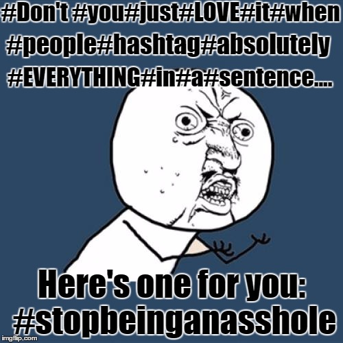 enough now.... | #Don't #you#just#LOVE#it#when; #people#hashtag#absolutely; #EVERYTHING#in#a#sentence.... Here's one for you: #stopbeinganasshole | image tagged in memes,y u no,hashtag | made w/ Imgflip meme maker