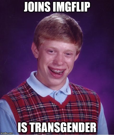 Bad Luck Brian | JOINS IMGFLIP; IS TRANSGENDER | image tagged in memes,bad luck brian | made w/ Imgflip meme maker