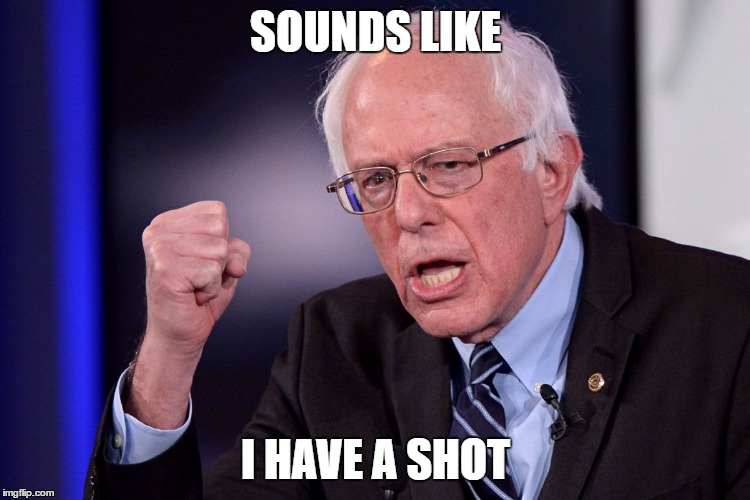 Success Bernie | SOUNDS LIKE I HAVE A SHOT | image tagged in success bernie | made w/ Imgflip meme maker